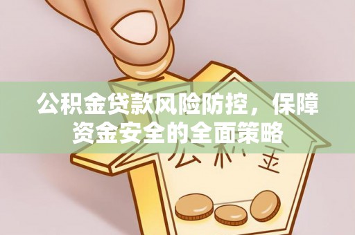 全州公积金贷款风险防控，保障资金安全的全面策略