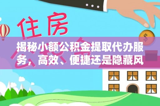 全州揭秘小额公积金提取代办服务，高效、便捷还是隐藏风险？