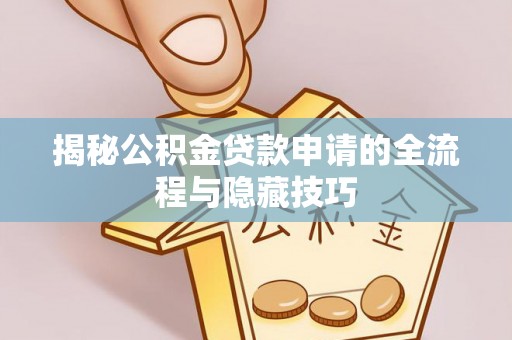 全州揭秘公积金贷款申请的全流程与隐藏技巧