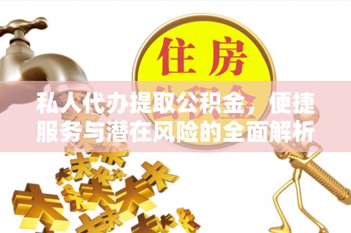全州私人代办提取公积金，便捷服务与潜在风险的全面解析