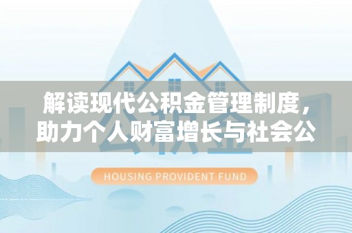 全州解读现代公积金管理制度，助力个人财富增长与社会公平