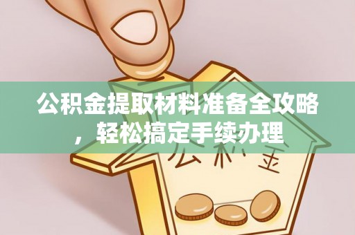 全州公积金提取材料准备全攻略，轻松搞定手续办理