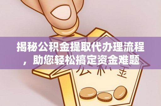 全州揭秘公积金提取代办理流程，助您轻松搞定资金难题