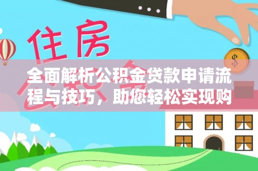 全州全面解析公积金贷款申请流程与技巧，助您轻松实现购房梦想