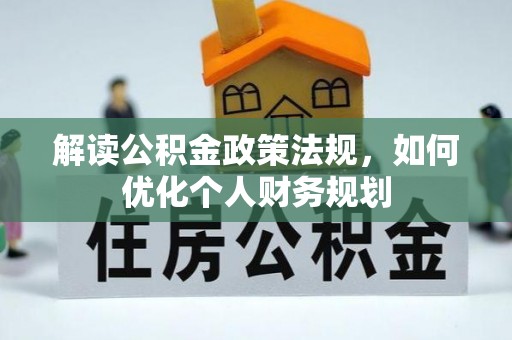 全州解读公积金政策法规，如何优化个人财务规划