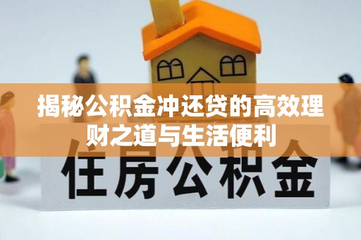 全州揭秘公积金冲还贷的高效理财之道与生活便利
