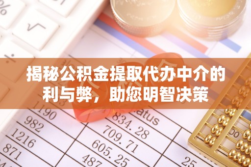 全州揭秘公积金提取代办中介的利与弊，助您明智决策