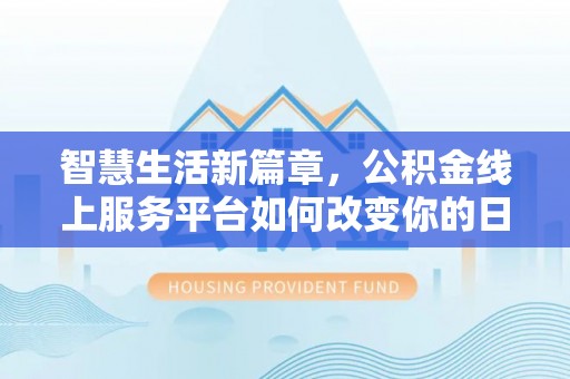 全州智慧生活新篇章，公积金线上服务平台如何改变你的日常
