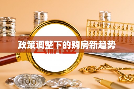 全州政策调整下的购房新趋势