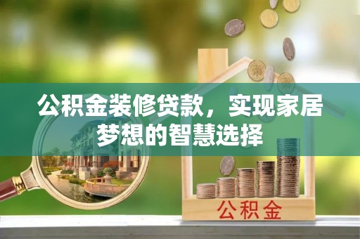 全州公积金装修贷款，实现家居梦想的智慧选择