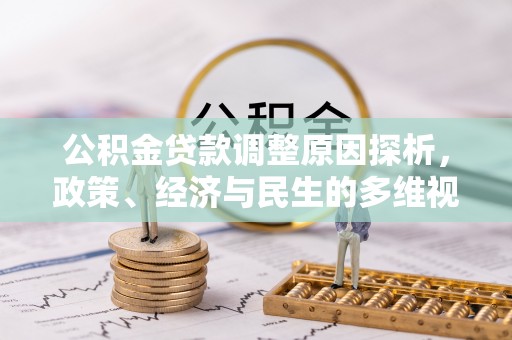 全州公积金贷款调整原因探析，政策、经济与民生的多维视角