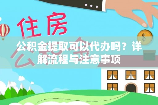 全州公积金提取可以代办吗？详解流程与注意事项