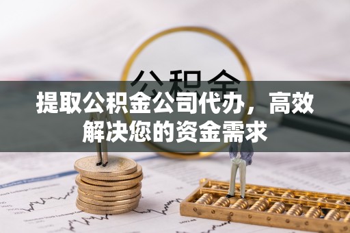 全州提取公积金公司代办，高效解决您的资金需求