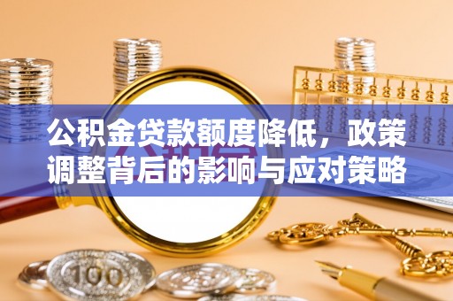全州公积金贷款额度降低，政策调整背后的影响与应对策略