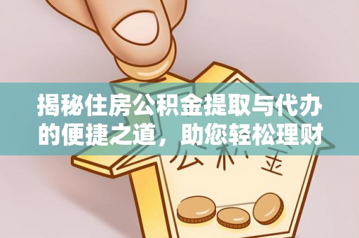 全州揭秘住房公积金提取与代办的便捷之道，助您轻松理财