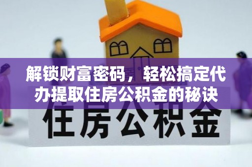 全州解锁财富密码，轻松搞定代办提取住房公积金的秘诀