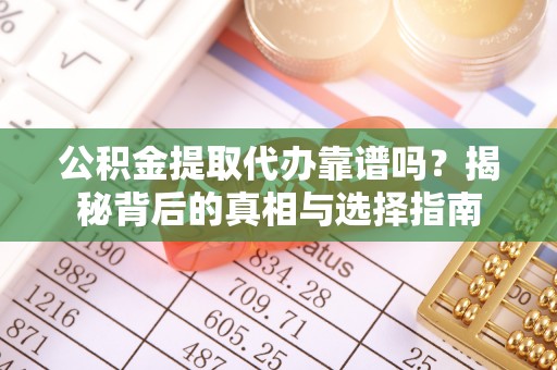 全州公积金提取代办靠谱吗？揭秘背后的真相与选择指南