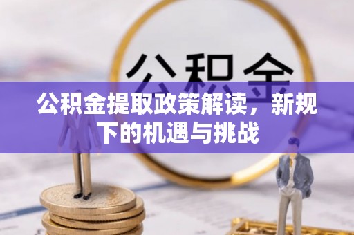 全州公积金提取政策解读，新规下的机遇与挑战