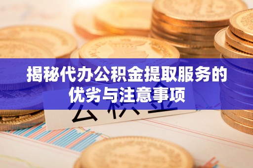 全州揭秘代办公积金提取服务的优劣与注意事项