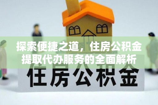 全州探索便捷之道，住房公积金提取代办服务的全面解析