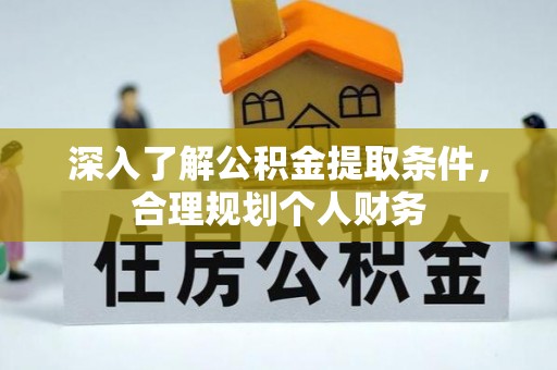 全州深入了解公积金提取条件，合理规划个人财务