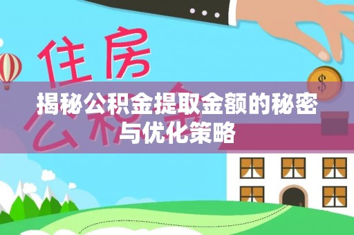全州揭秘公积金提取金额的秘密与优化策略