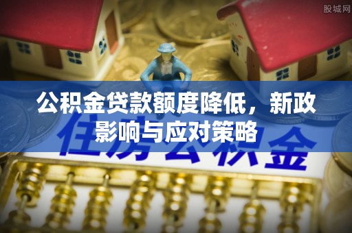 全州公积金贷款额度降低，新政影响与应对策略