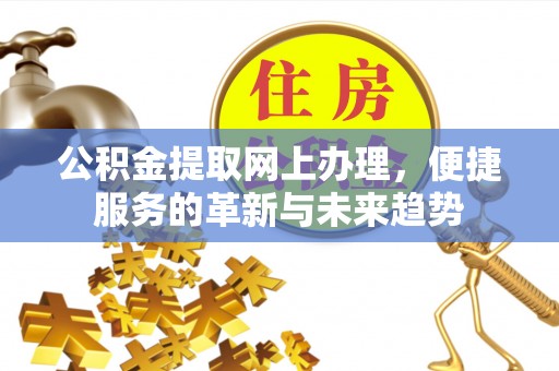 全州公积金提取网上办理，便捷服务的革新与未来趋势