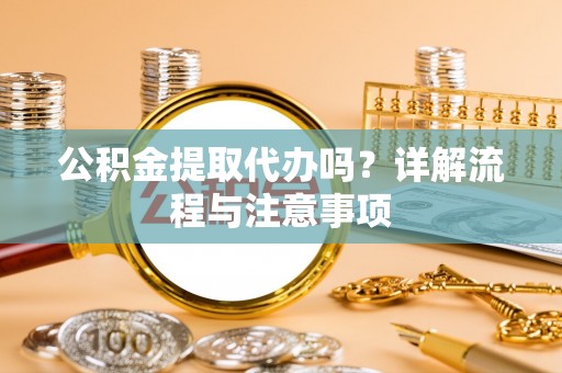 全州公积金提取代办吗？详解流程与注意事项