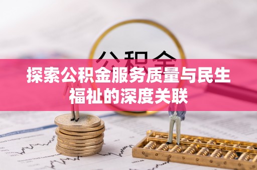 全州探索公积金服务质量与民生福祉的深度关联