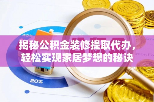 全州揭秘公积金装修提取代办，轻松实现家居梦想的秘诀