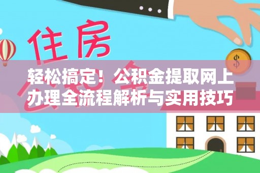 全州轻松搞定！公积金提取网上办理全流程解析与实用技巧