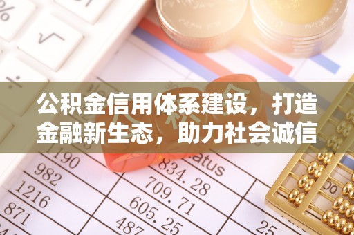 全州公积金信用体系建设，打造金融新生态，助力社会诚信发展