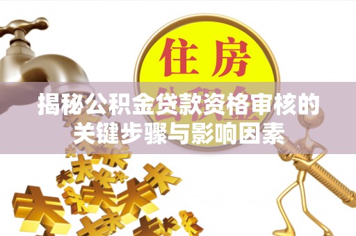 全州揭秘公积金贷款资格审核的关键步骤与影响因素