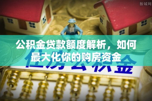 全州公积金贷款额度解析，如何最大化你的购房资金