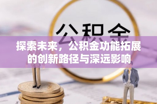 全州探索未来，公积金功能拓展的创新路径与深远影响