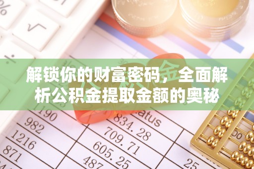 全州解锁你的财富密码，全面解析公积金提取金额的奥秘