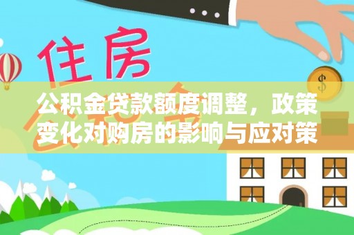 全州公积金贷款额度调整，政策变化对购房的影响与应对策略