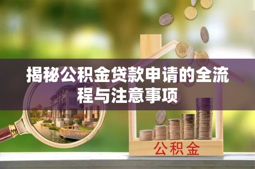 全州揭秘公积金贷款申请的全流程与注意事项