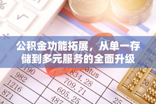 全州公积金功能拓展，从单一存储到多元服务的全面升级