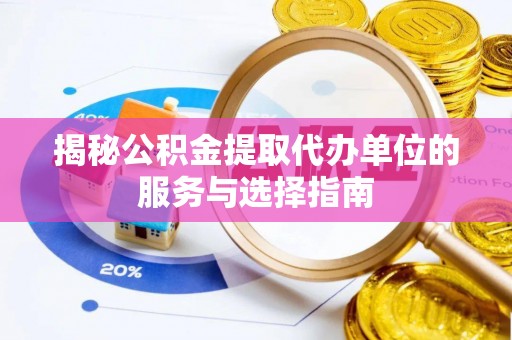 全州揭秘公积金提取代办单位的服务与选择指南
