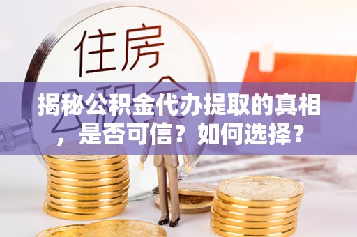 全州揭秘公积金代办提取的真相，是否可信？如何选择？