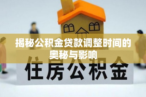 全州揭秘公积金贷款调整时间的奥秘与影响