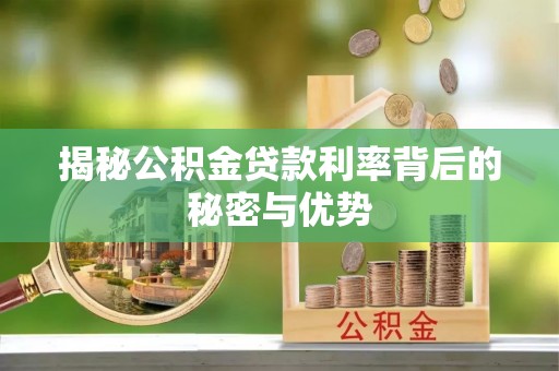 全州揭秘公积金贷款利率背后的秘密与优势