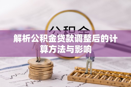 全州解析公积金贷款调整后的计算方法与影响
