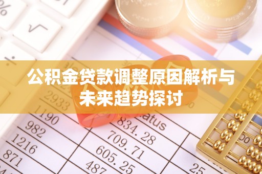 全州公积金贷款调整原因解析与未来趋势探讨