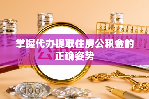 全州掌握代办提取住房公积金的正确姿势