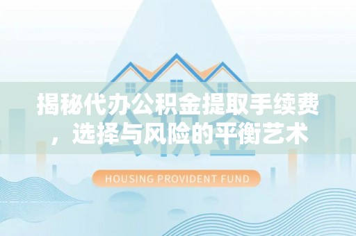 全州揭秘代办公积金提取手续费，选择与风险的平衡艺术