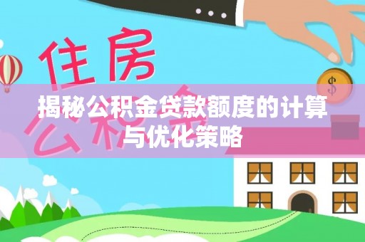 全州揭秘公积金贷款额度的计算与优化策略
