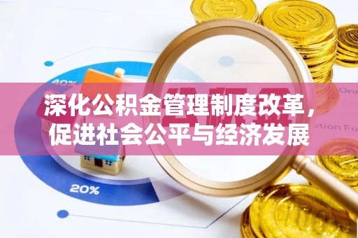 全州深化公积金管理制度改革，促进社会公平与经济发展